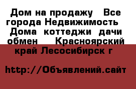 Дом на продажу - Все города Недвижимость » Дома, коттеджи, дачи обмен   . Красноярский край,Лесосибирск г.